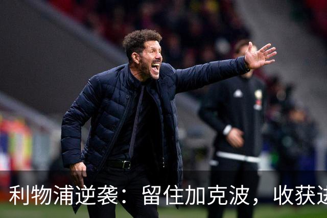 利物浦逆袭：留住加克波，收获进攻新宠