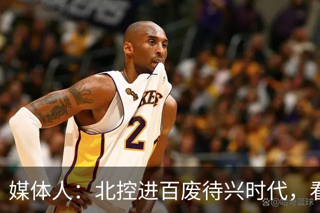 媒体人：北控进百废待兴时代，看刘家成有什么魔力让他们触底反弹