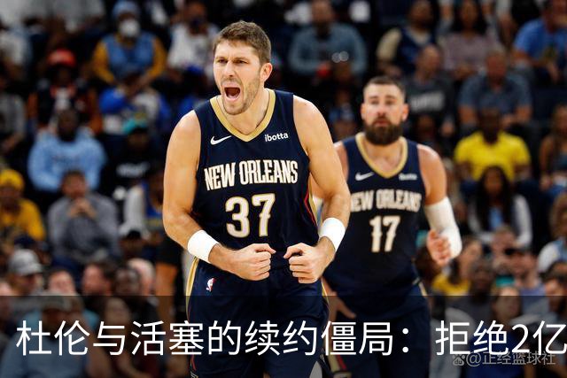 杜伦与活塞的续约僵局：拒绝2亿合同，休赛期“缺席”的戏码