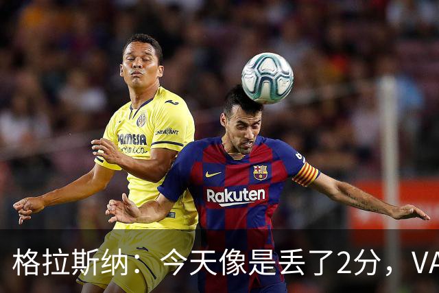 格拉斯纳：今天像是丢了2分，VAR介入的门槛应该再次提高