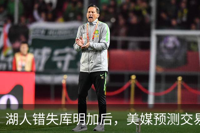 湖人错失库明加后，美媒预测交易克内克特换回库兹马搭档东契奇