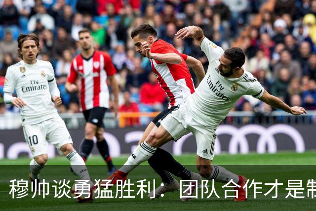 穆帅谈勇猛胜利：团队合作才是制胜法宝