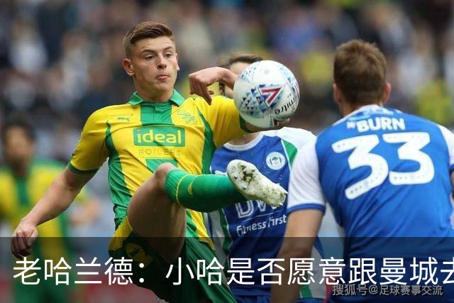老哈兰德：小哈是否愿意跟曼城去踢英冠？先看上诉结果吧！
