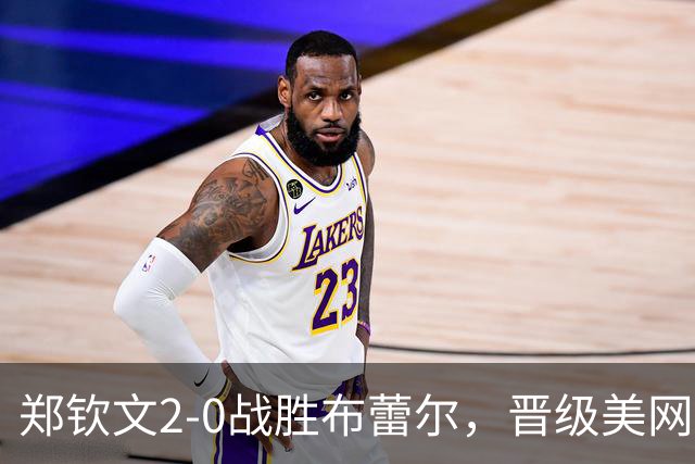 郑钦文2-0战胜布蕾尔，晋级美网女单资格赛第三轮