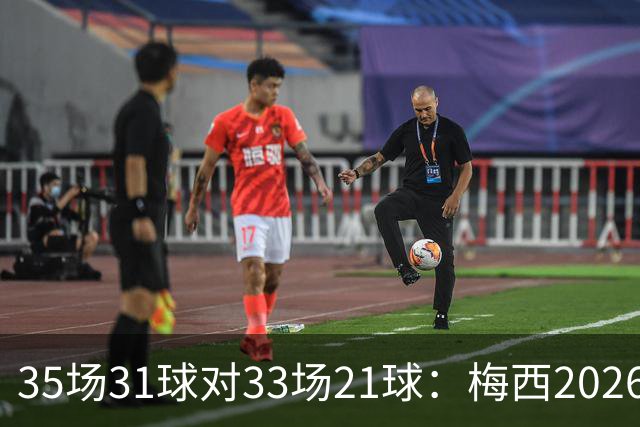 35场31球对33场21球：梅西2026数据全面压过C罗